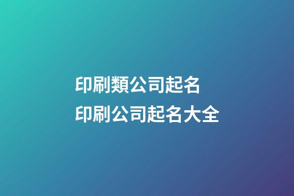 印刷類公司起名 印刷公司起名大全-第1張-公司起名-玄機派